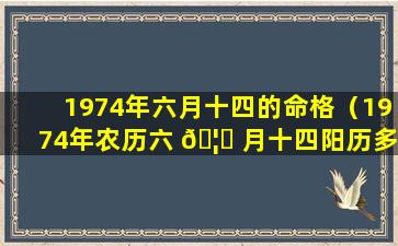 1974年六月十四的命格（1974年农历六 🦈 月十四阳历多少号）